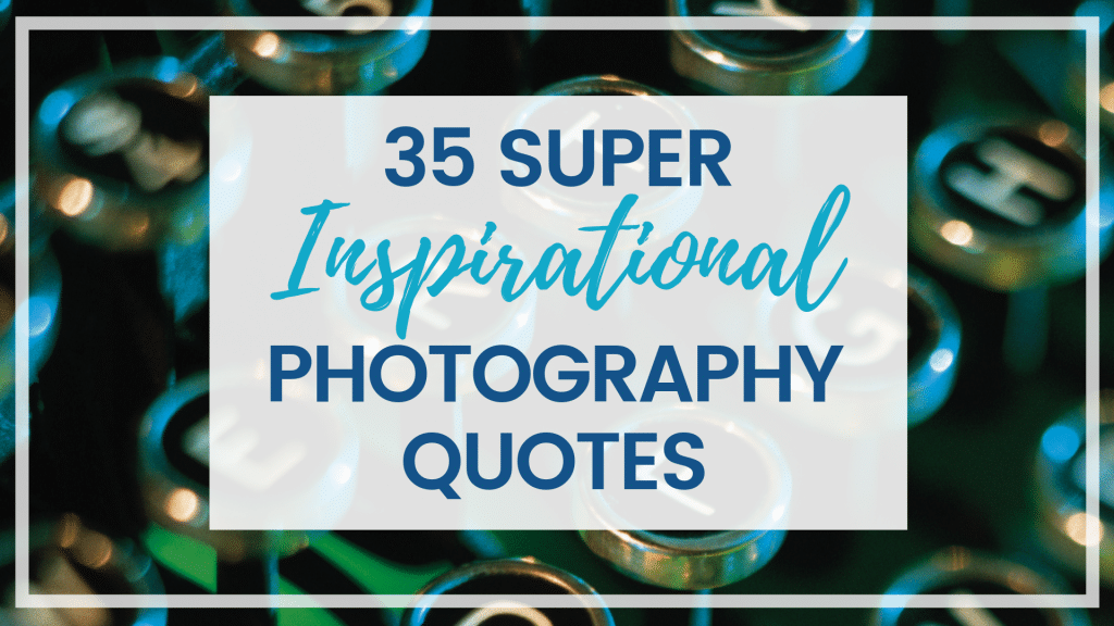 35 INSPIRATIONAL PHOTOGRAPHY QUOTES - The Scenic Suitcase