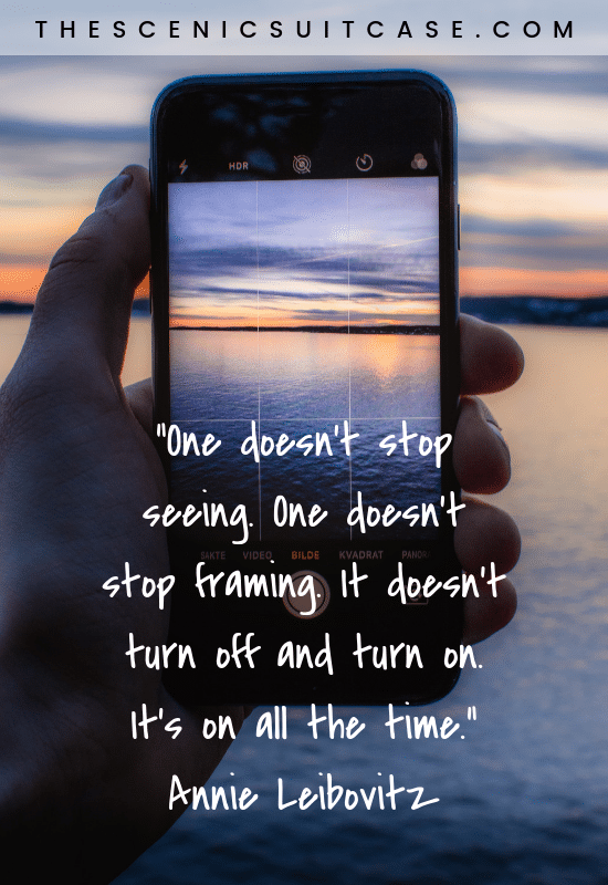“One doesn’t stop seeing. One doesn’t stop framing. It doesn’t turn off and turn on. It’s on all the time.”  – Annie Leibovitz