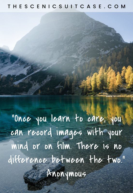 “Once you learn to care, you can record images with your mind or on film. There is no difference between the two.”  – Anonymous