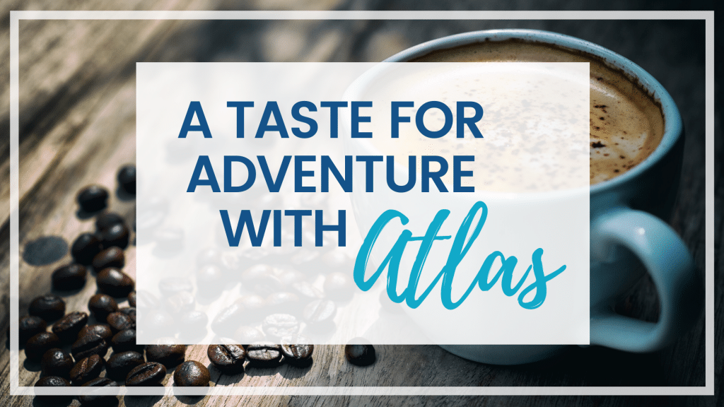 Then try Atlas Coffee and Atlas Tea for a taste of far off places delivered right to your front door!